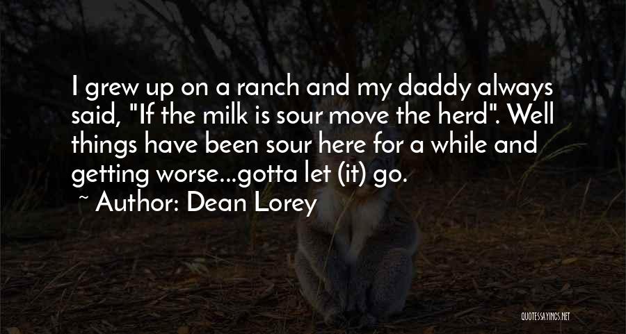 Dean Lorey Quotes: I Grew Up On A Ranch And My Daddy Always Said, If The Milk Is Sour Move The Herd. Well