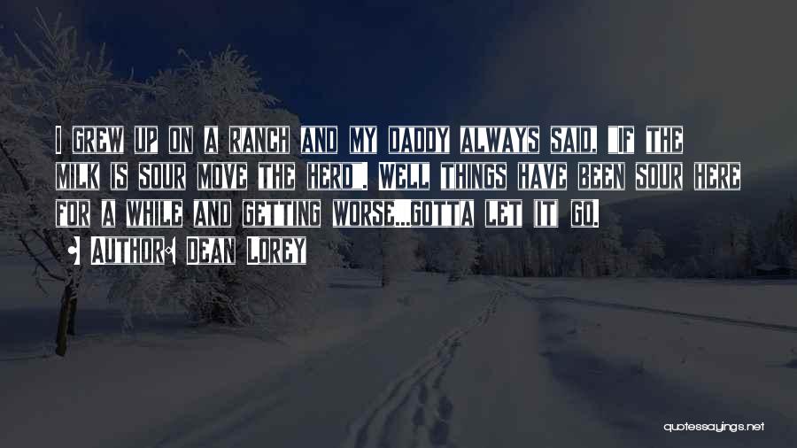 Dean Lorey Quotes: I Grew Up On A Ranch And My Daddy Always Said, If The Milk Is Sour Move The Herd. Well