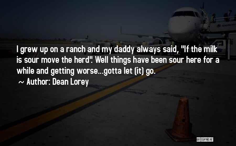 Dean Lorey Quotes: I Grew Up On A Ranch And My Daddy Always Said, If The Milk Is Sour Move The Herd. Well