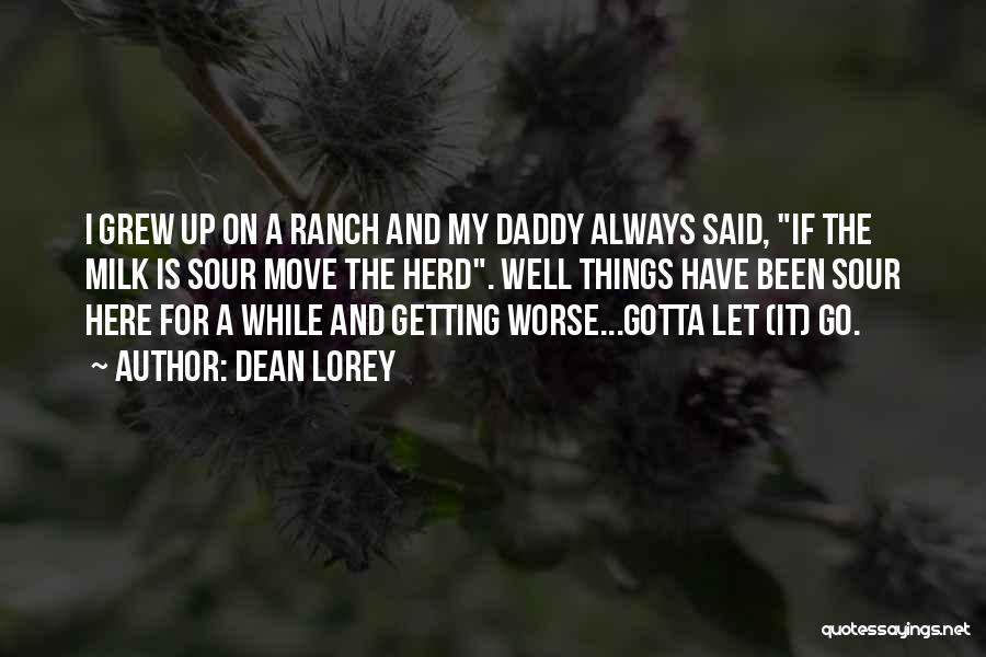 Dean Lorey Quotes: I Grew Up On A Ranch And My Daddy Always Said, If The Milk Is Sour Move The Herd. Well