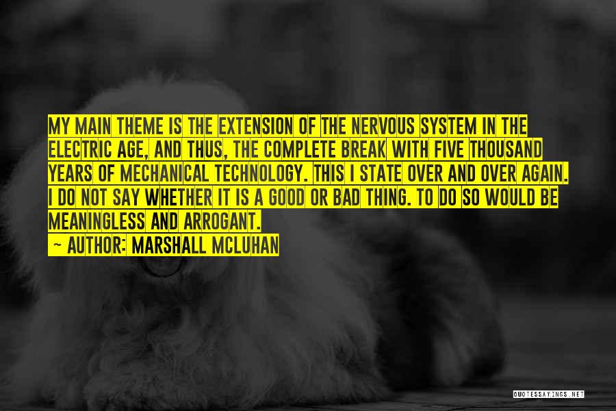 Marshall McLuhan Quotes: My Main Theme Is The Extension Of The Nervous System In The Electric Age, And Thus, The Complete Break With