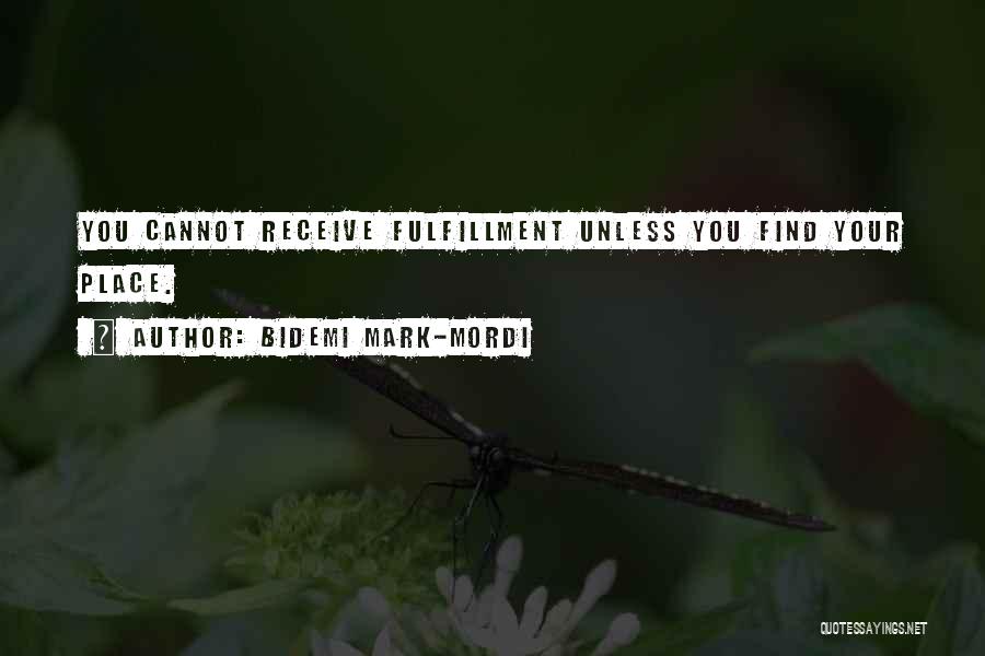 Bidemi Mark-Mordi Quotes: You Cannot Receive Fulfillment Unless You Find Your Place.