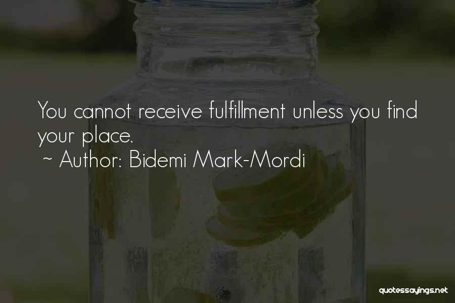 Bidemi Mark-Mordi Quotes: You Cannot Receive Fulfillment Unless You Find Your Place.