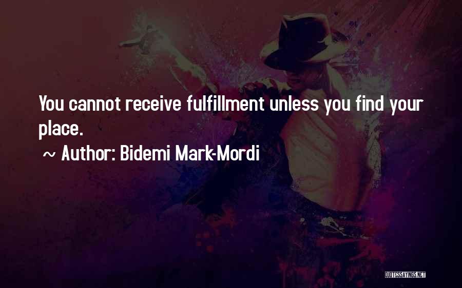 Bidemi Mark-Mordi Quotes: You Cannot Receive Fulfillment Unless You Find Your Place.