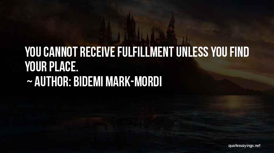Bidemi Mark-Mordi Quotes: You Cannot Receive Fulfillment Unless You Find Your Place.