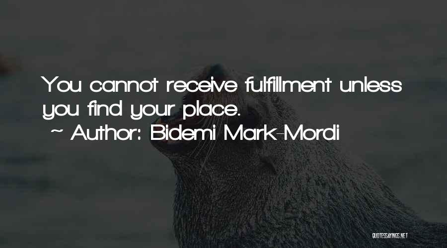 Bidemi Mark-Mordi Quotes: You Cannot Receive Fulfillment Unless You Find Your Place.