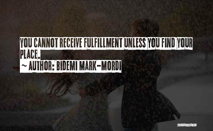Bidemi Mark-Mordi Quotes: You Cannot Receive Fulfillment Unless You Find Your Place.