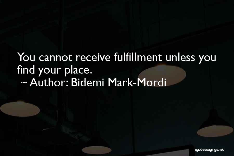 Bidemi Mark-Mordi Quotes: You Cannot Receive Fulfillment Unless You Find Your Place.
