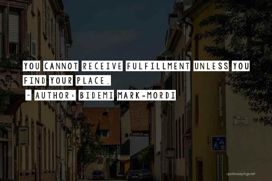 Bidemi Mark-Mordi Quotes: You Cannot Receive Fulfillment Unless You Find Your Place.