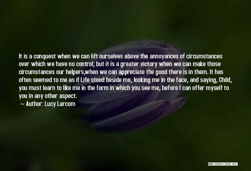 Lucy Larcom Quotes: It Is A Conquest When We Can Lift Ourselves Above The Annoyances Of Circumstances Over Which We Have No Control;