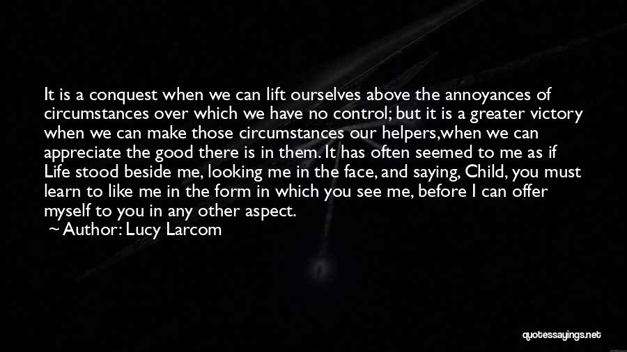 Lucy Larcom Quotes: It Is A Conquest When We Can Lift Ourselves Above The Annoyances Of Circumstances Over Which We Have No Control;