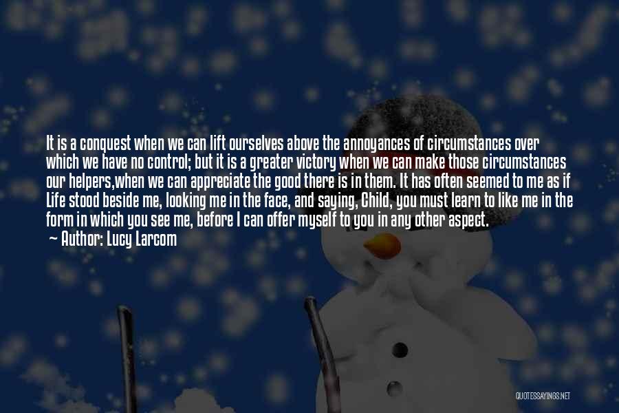 Lucy Larcom Quotes: It Is A Conquest When We Can Lift Ourselves Above The Annoyances Of Circumstances Over Which We Have No Control;