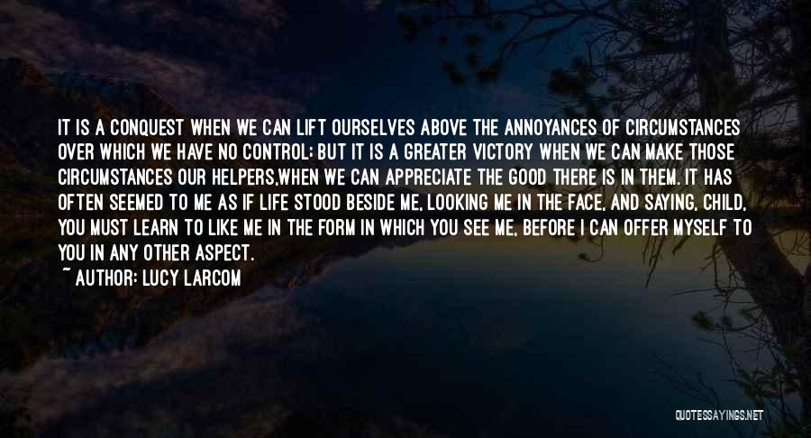 Lucy Larcom Quotes: It Is A Conquest When We Can Lift Ourselves Above The Annoyances Of Circumstances Over Which We Have No Control;