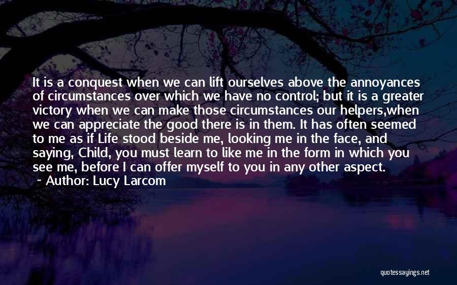 Lucy Larcom Quotes: It Is A Conquest When We Can Lift Ourselves Above The Annoyances Of Circumstances Over Which We Have No Control;