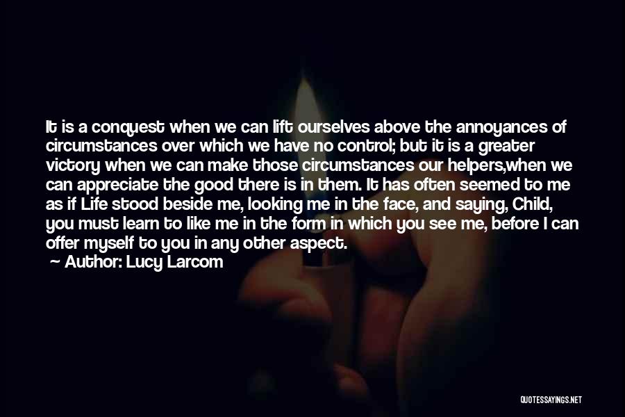 Lucy Larcom Quotes: It Is A Conquest When We Can Lift Ourselves Above The Annoyances Of Circumstances Over Which We Have No Control;