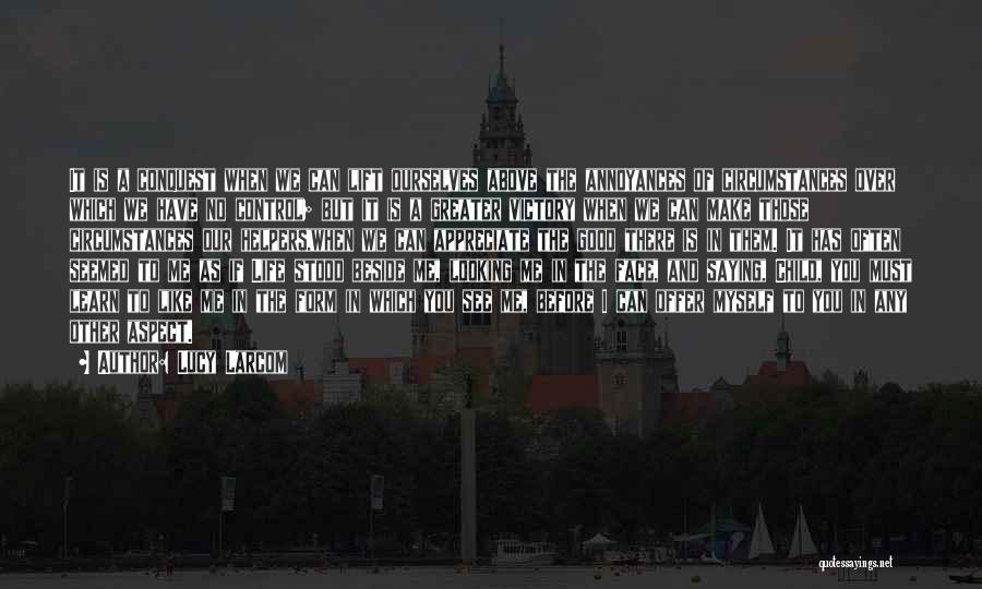 Lucy Larcom Quotes: It Is A Conquest When We Can Lift Ourselves Above The Annoyances Of Circumstances Over Which We Have No Control;