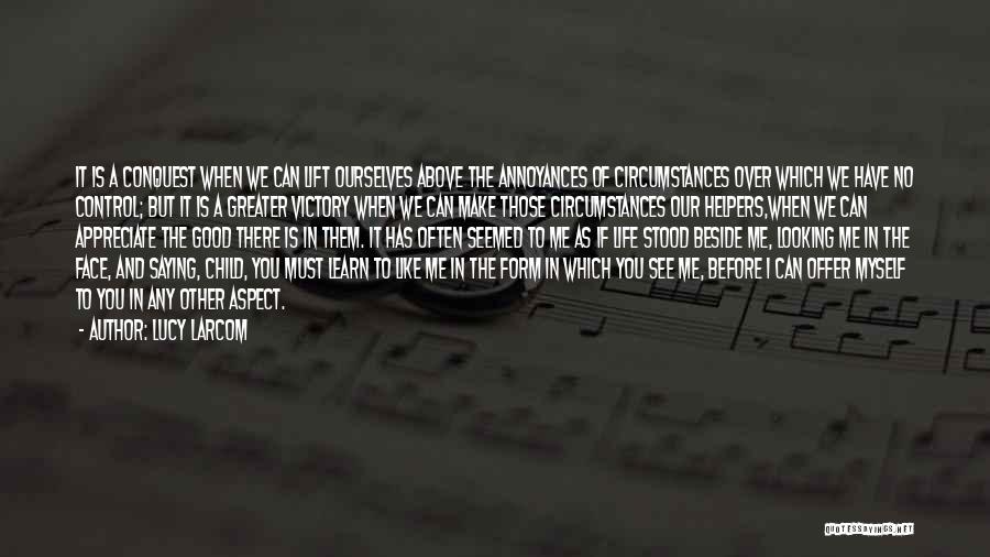 Lucy Larcom Quotes: It Is A Conquest When We Can Lift Ourselves Above The Annoyances Of Circumstances Over Which We Have No Control;