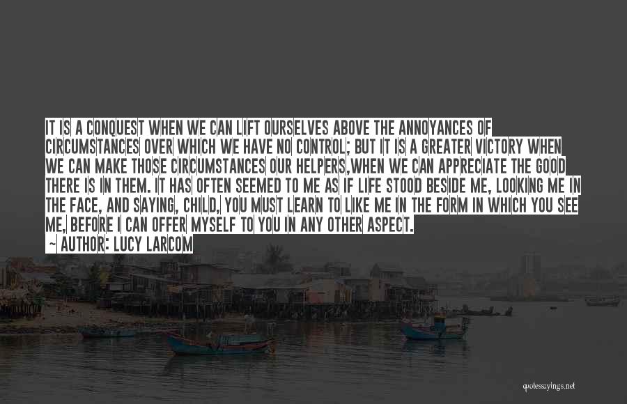 Lucy Larcom Quotes: It Is A Conquest When We Can Lift Ourselves Above The Annoyances Of Circumstances Over Which We Have No Control;