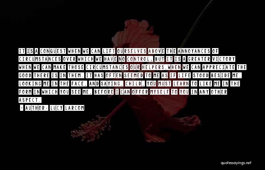 Lucy Larcom Quotes: It Is A Conquest When We Can Lift Ourselves Above The Annoyances Of Circumstances Over Which We Have No Control;