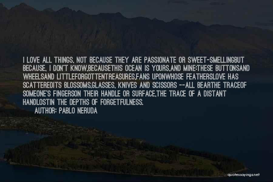 Pablo Neruda Quotes: I Love All Things, Not Because They Are Passionate Or Sweet-smellingbut Because, I Don't Know,becausethis Ocean Is Yours,and Mine:these Buttonsand