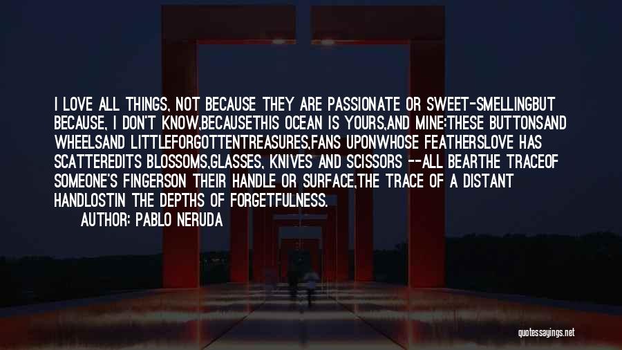 Pablo Neruda Quotes: I Love All Things, Not Because They Are Passionate Or Sweet-smellingbut Because, I Don't Know,becausethis Ocean Is Yours,and Mine:these Buttonsand