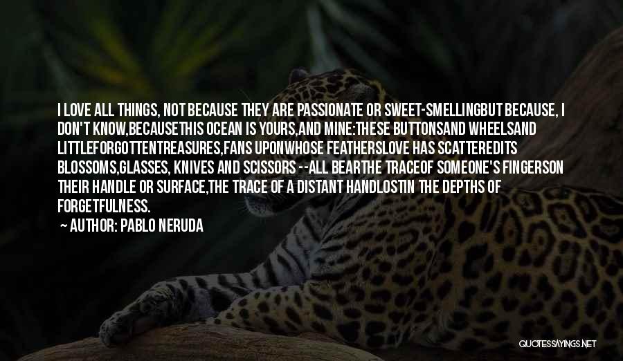 Pablo Neruda Quotes: I Love All Things, Not Because They Are Passionate Or Sweet-smellingbut Because, I Don't Know,becausethis Ocean Is Yours,and Mine:these Buttonsand