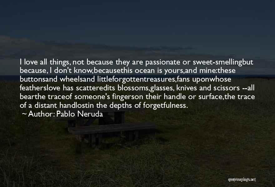 Pablo Neruda Quotes: I Love All Things, Not Because They Are Passionate Or Sweet-smellingbut Because, I Don't Know,becausethis Ocean Is Yours,and Mine:these Buttonsand