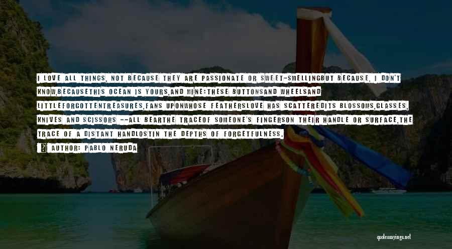 Pablo Neruda Quotes: I Love All Things, Not Because They Are Passionate Or Sweet-smellingbut Because, I Don't Know,becausethis Ocean Is Yours,and Mine:these Buttonsand