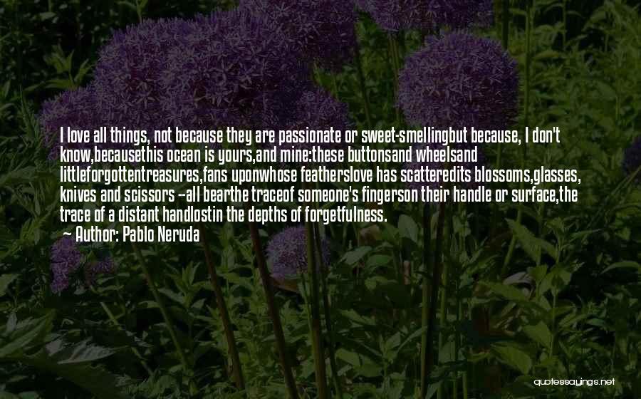 Pablo Neruda Quotes: I Love All Things, Not Because They Are Passionate Or Sweet-smellingbut Because, I Don't Know,becausethis Ocean Is Yours,and Mine:these Buttonsand