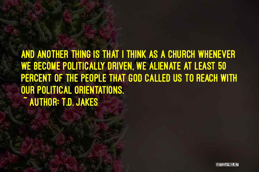 T.D. Jakes Quotes: And Another Thing Is That I Think As A Church Whenever We Become Politically Driven, We Alienate At Least 50