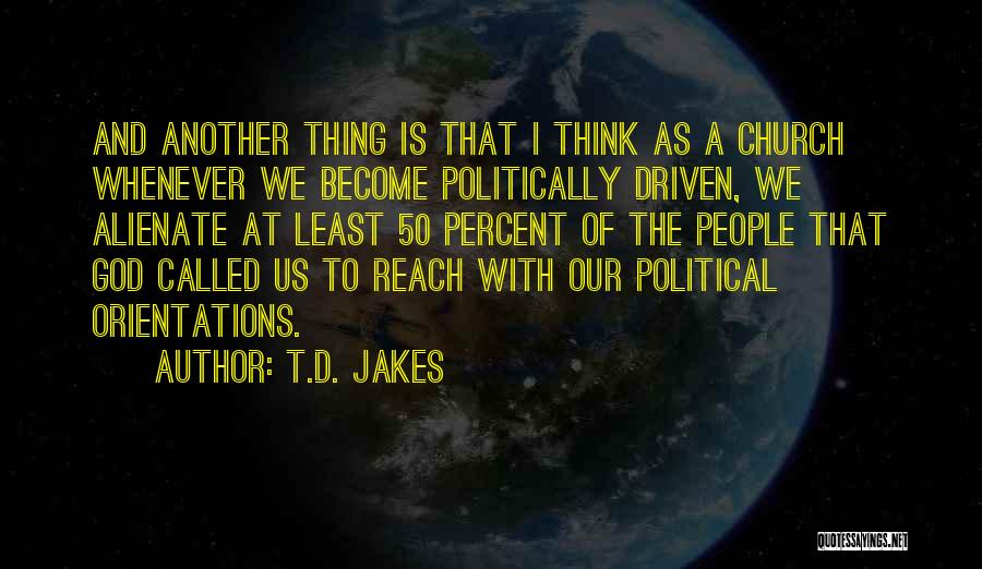 T.D. Jakes Quotes: And Another Thing Is That I Think As A Church Whenever We Become Politically Driven, We Alienate At Least 50
