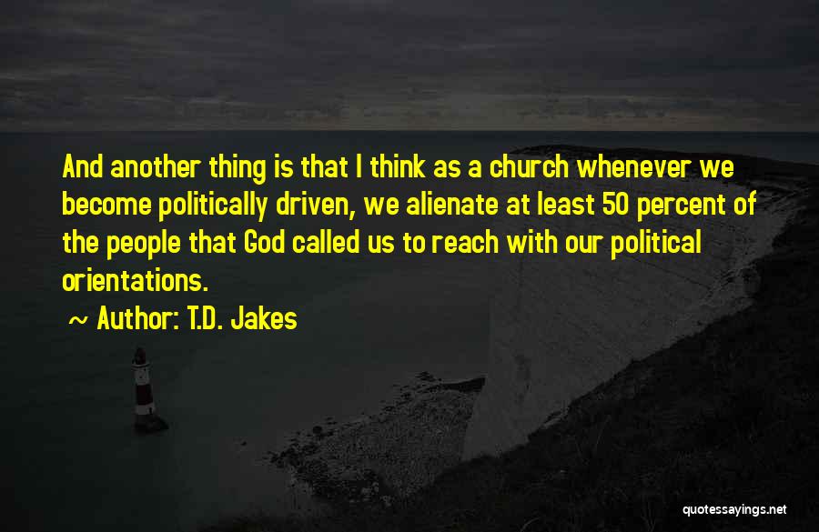T.D. Jakes Quotes: And Another Thing Is That I Think As A Church Whenever We Become Politically Driven, We Alienate At Least 50