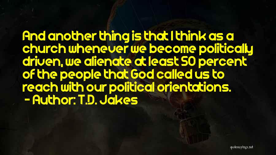 T.D. Jakes Quotes: And Another Thing Is That I Think As A Church Whenever We Become Politically Driven, We Alienate At Least 50