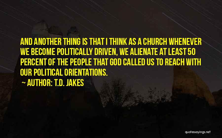 T.D. Jakes Quotes: And Another Thing Is That I Think As A Church Whenever We Become Politically Driven, We Alienate At Least 50
