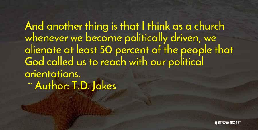 T.D. Jakes Quotes: And Another Thing Is That I Think As A Church Whenever We Become Politically Driven, We Alienate At Least 50