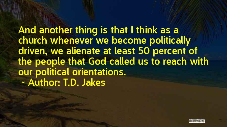 T.D. Jakes Quotes: And Another Thing Is That I Think As A Church Whenever We Become Politically Driven, We Alienate At Least 50