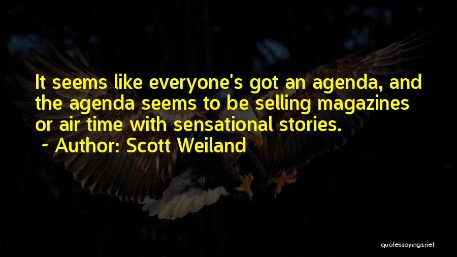 Scott Weiland Quotes: It Seems Like Everyone's Got An Agenda, And The Agenda Seems To Be Selling Magazines Or Air Time With Sensational