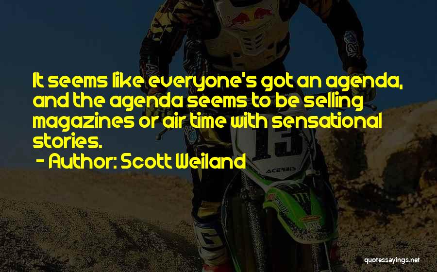 Scott Weiland Quotes: It Seems Like Everyone's Got An Agenda, And The Agenda Seems To Be Selling Magazines Or Air Time With Sensational