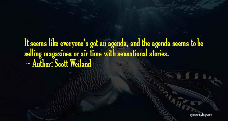 Scott Weiland Quotes: It Seems Like Everyone's Got An Agenda, And The Agenda Seems To Be Selling Magazines Or Air Time With Sensational