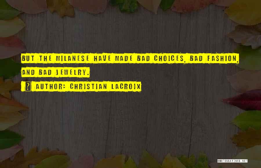 Christian Lacroix Quotes: But The Milanese Have Made Bad Choices, Bad Fashion, And Bad Jewelry.
