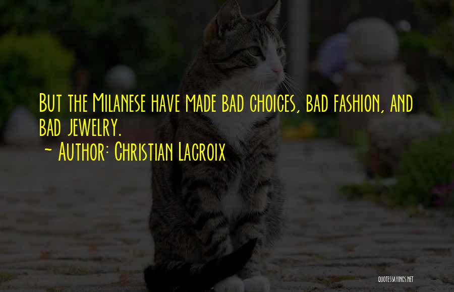 Christian Lacroix Quotes: But The Milanese Have Made Bad Choices, Bad Fashion, And Bad Jewelry.