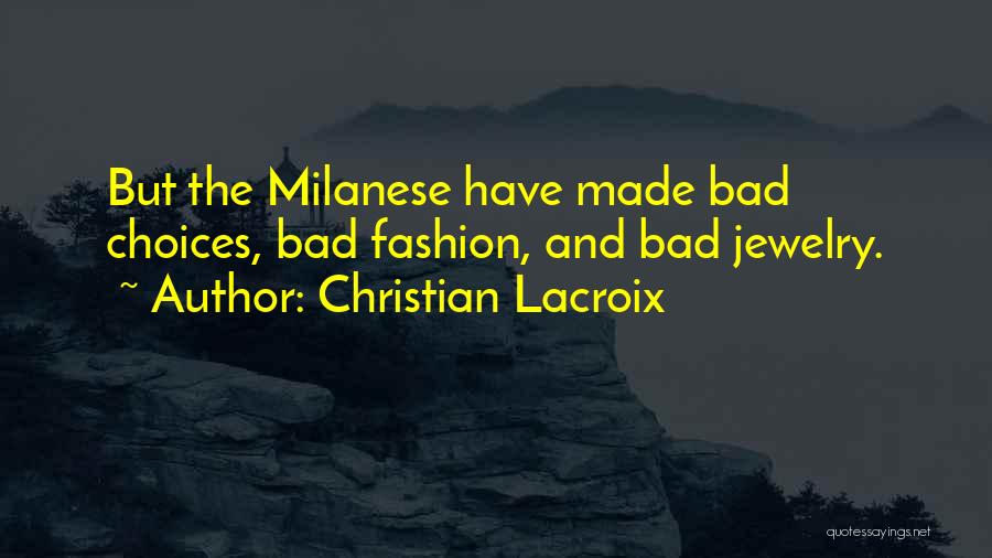 Christian Lacroix Quotes: But The Milanese Have Made Bad Choices, Bad Fashion, And Bad Jewelry.
