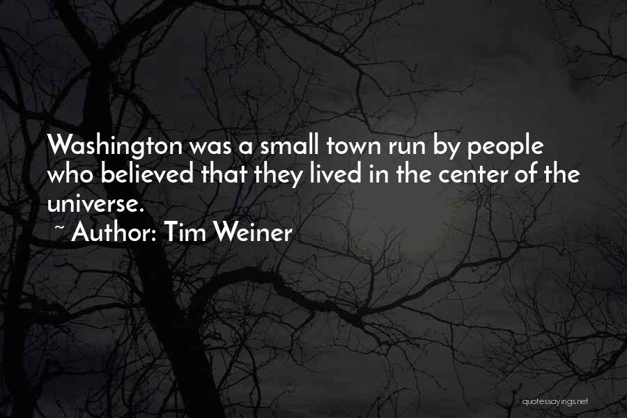 Tim Weiner Quotes: Washington Was A Small Town Run By People Who Believed That They Lived In The Center Of The Universe.