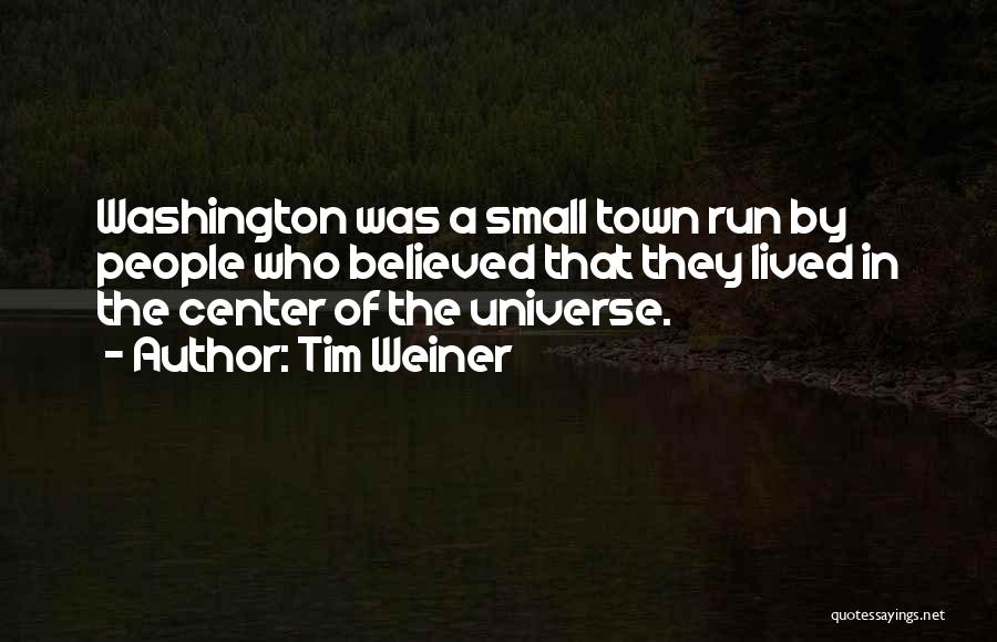 Tim Weiner Quotes: Washington Was A Small Town Run By People Who Believed That They Lived In The Center Of The Universe.