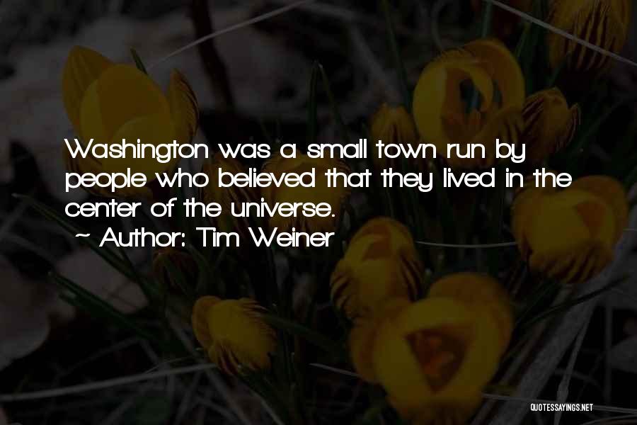 Tim Weiner Quotes: Washington Was A Small Town Run By People Who Believed That They Lived In The Center Of The Universe.