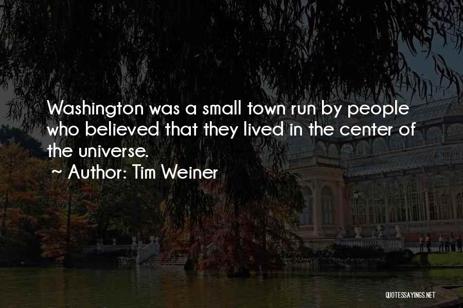 Tim Weiner Quotes: Washington Was A Small Town Run By People Who Believed That They Lived In The Center Of The Universe.