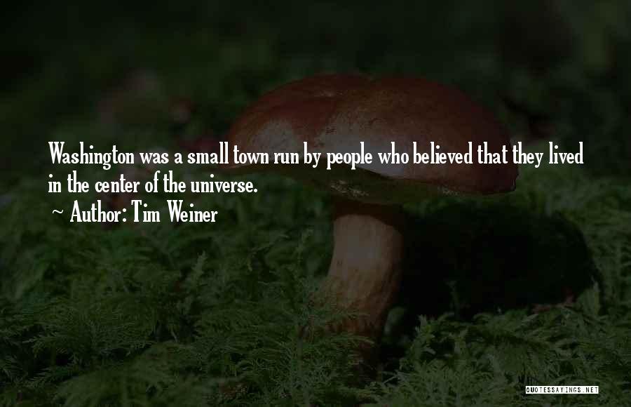 Tim Weiner Quotes: Washington Was A Small Town Run By People Who Believed That They Lived In The Center Of The Universe.