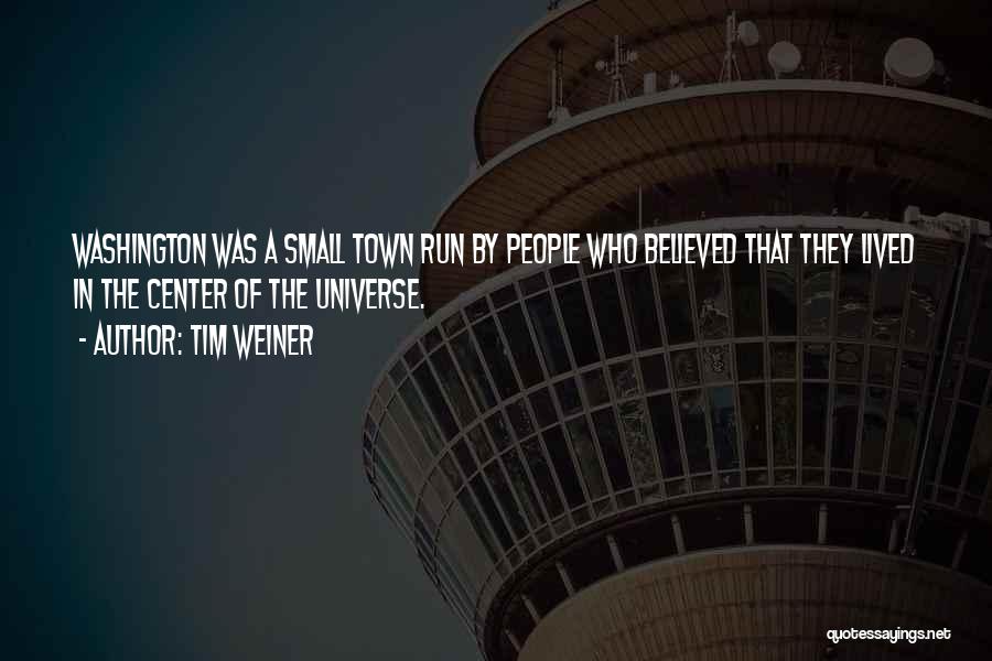 Tim Weiner Quotes: Washington Was A Small Town Run By People Who Believed That They Lived In The Center Of The Universe.