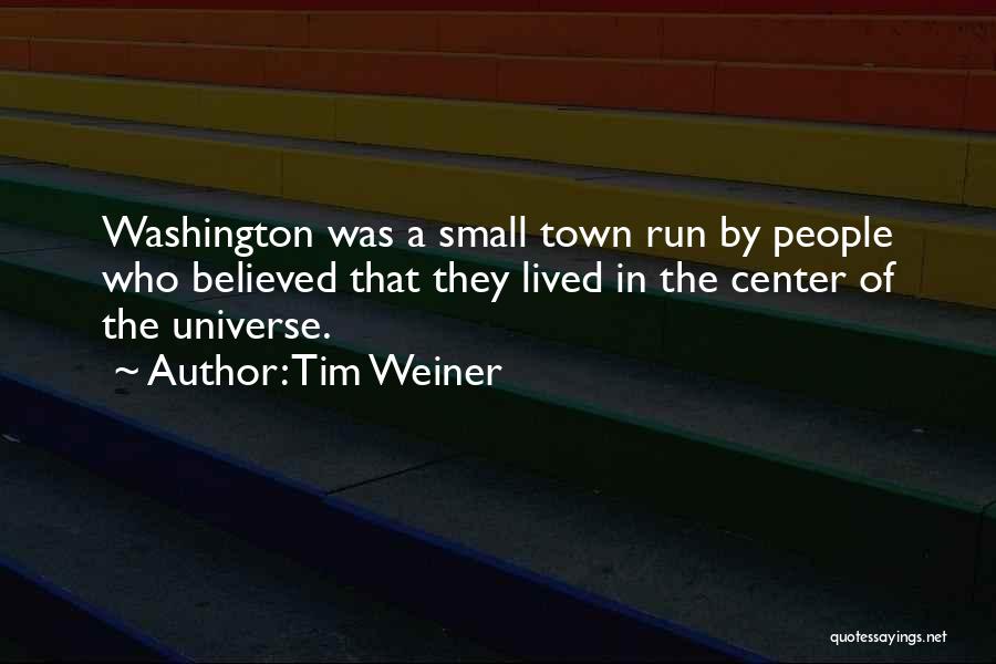 Tim Weiner Quotes: Washington Was A Small Town Run By People Who Believed That They Lived In The Center Of The Universe.