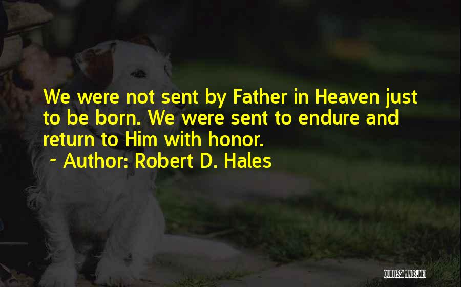 Robert D. Hales Quotes: We Were Not Sent By Father In Heaven Just To Be Born. We Were Sent To Endure And Return To
